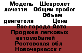  › Модель ­ Шевролет лачетти › Общий пробег ­ 145 000 › Объем двигателя ­ 109 › Цена ­ 260 - Все города Авто » Продажа легковых автомобилей   . Ростовская обл.,Новочеркасск г.